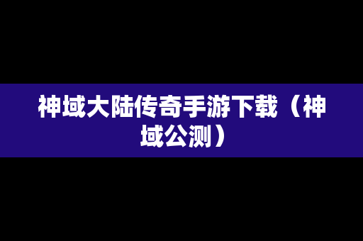 神域大陆传奇手游下载（神域公测）