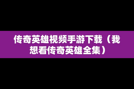 传奇英雄视频手游下载（我想看传奇英雄全集）
