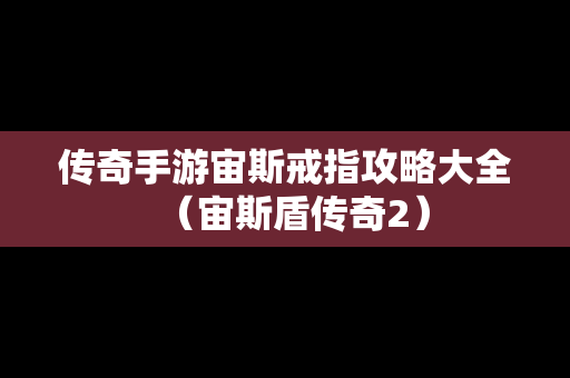 传奇手游宙斯戒指攻略大全（宙斯盾传奇2）