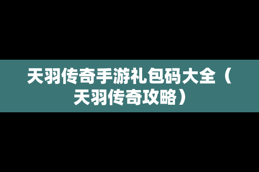 天羽传奇手游礼包码大全（天羽传奇攻略）