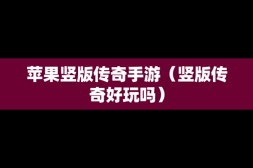 苹果竖版传奇手游（竖版传奇好玩吗）