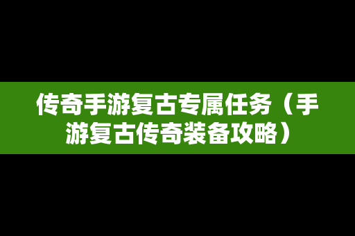 传奇手游复古专属任务（手游复古传奇装备攻略）