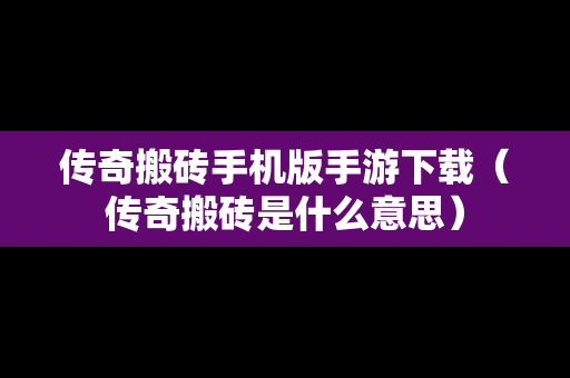 传奇搬砖手机版手游下载（传奇搬砖是什么意思）
