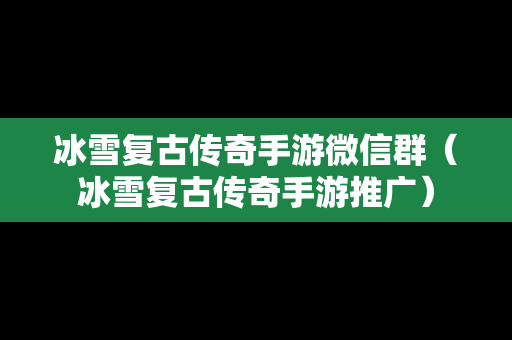 冰雪复古传奇手游微信群（冰雪复古传奇手游推广）