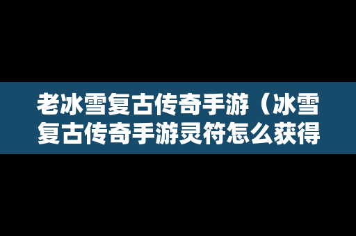 老冰雪复古传奇手游（冰雪复古传奇手游灵符怎么获得）