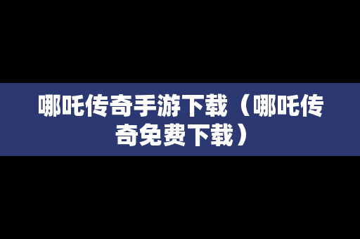 哪吒传奇手游下载（哪吒传奇免费下载）