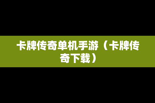 卡牌传奇单机手游（卡牌传奇下载）
