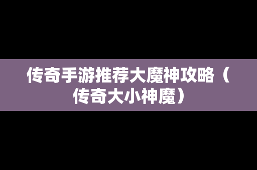 传奇手游推荐大魔神攻略（传奇大小神魔）