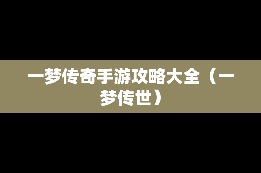 一梦传奇手游攻略大全（一梦传世）