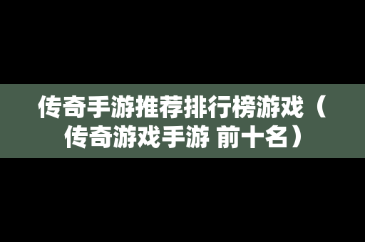 传奇手游推荐排行榜游戏（传奇游戏手游 前十名）