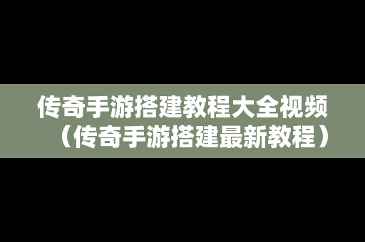 传奇手游搭建教程大全视频（传奇手游搭建最新教程）