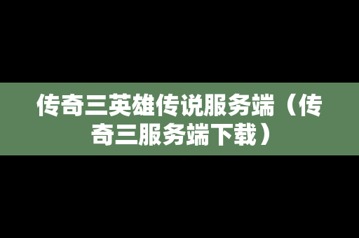 传奇三英雄传说服务端（传奇三服务端下载）