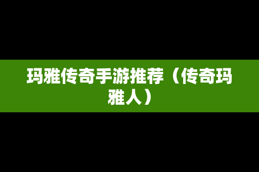 玛雅传奇手游推荐（传奇玛雅人）