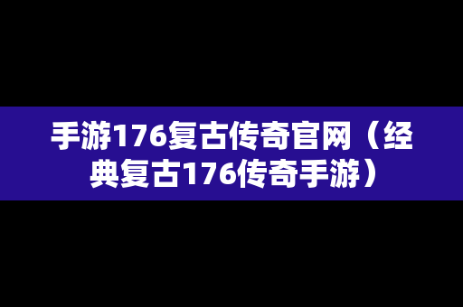 手游176复古传奇官网（经典复古176传奇手游）