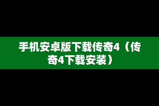 手机安卓版下载传奇4（传奇4下载安装）