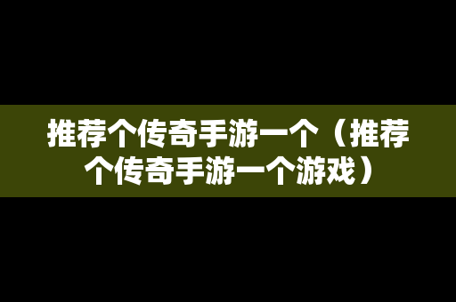推荐个传奇手游一个（推荐个传奇手游一个游戏）