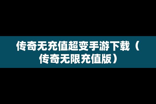 传奇无充值超变手游下载（传奇无限充值版）