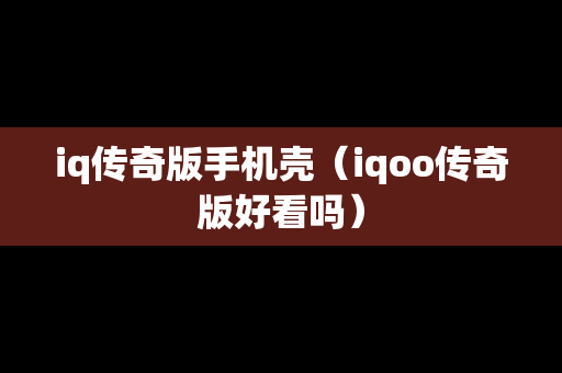 iq传奇版手机壳（iqoo传奇版好看吗）