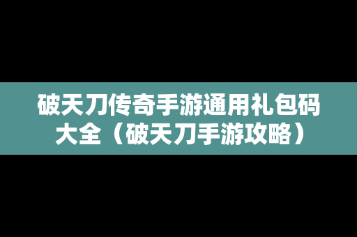 破天刀传奇手游通用礼包码大全（破天刀手游攻略）
