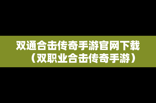 双通合击传奇手游官网下载（双职业合击传奇手游）