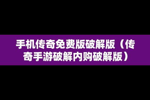 手机传奇免费版破解版（传奇手游破解内购破解版）