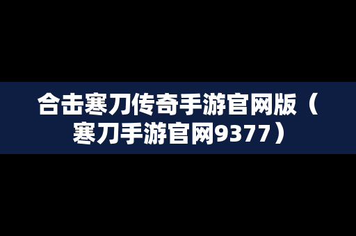 合击寒刀传奇手游官网版（寒刀手游官网9377）