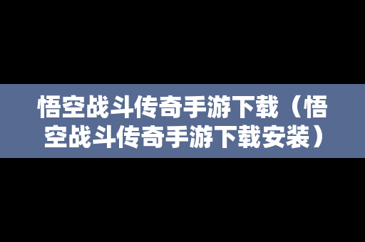 悟空战斗传奇手游下载（悟空战斗传奇手游下载安装）