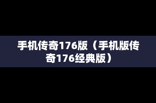 手机传奇176版（手机版传奇176经典版）