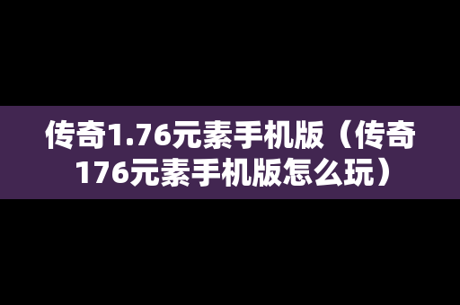 传奇1.76元素手机版（传奇176元素手机版怎么玩）