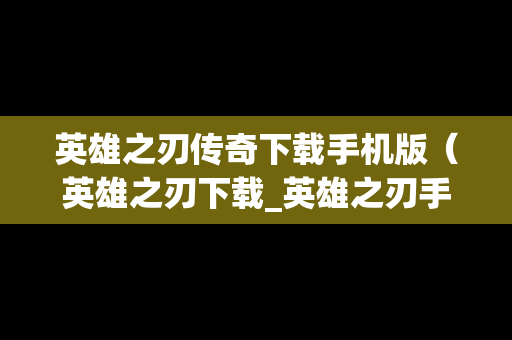 英雄之刃传奇下载手机版（英雄之刃下载_英雄之刃手机版_攻略）