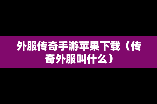 外服传奇手游苹果下载（传奇外服叫什么）