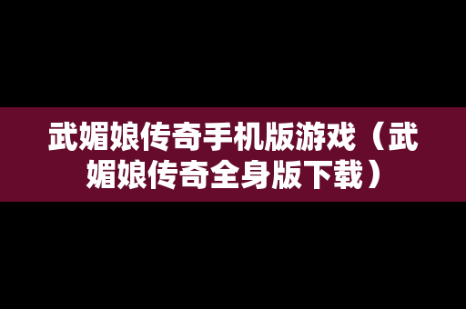 武媚娘传奇手机版游戏（武媚娘传奇全身版下载）