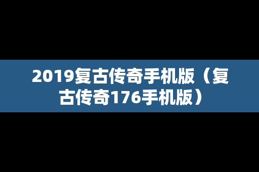 2019复古传奇手机版（复古传奇176手机版）