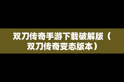 双刀传奇手游下载破解版（双刀传奇变态版本）