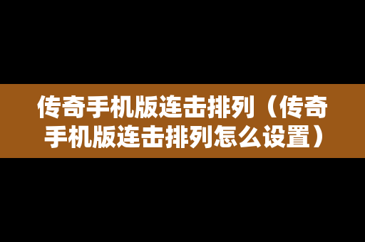 传奇手机版连击排列（传奇手机版连击排列怎么设置）
