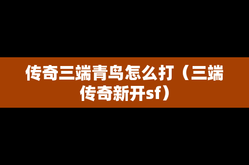 传奇三端青鸟怎么打（三端传奇新开sf）