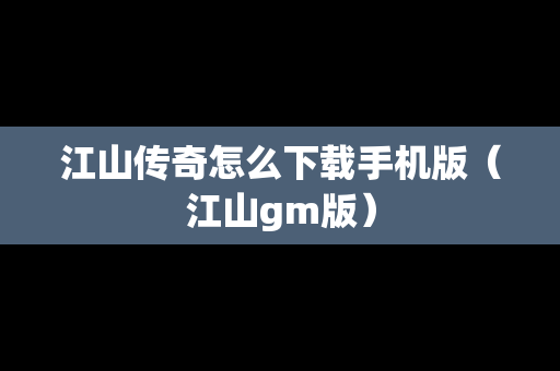 江山传奇怎么下载手机版（江山gm版）