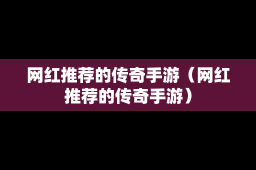 网红推荐的传奇手游（网红推荐的传奇手游）