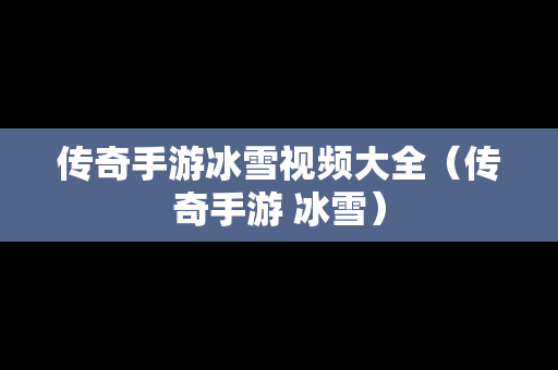 传奇手游冰雪视频大全（传奇手游 冰雪）