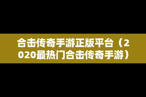 合击传奇手游正版平台（2020最热门合击传奇手游）