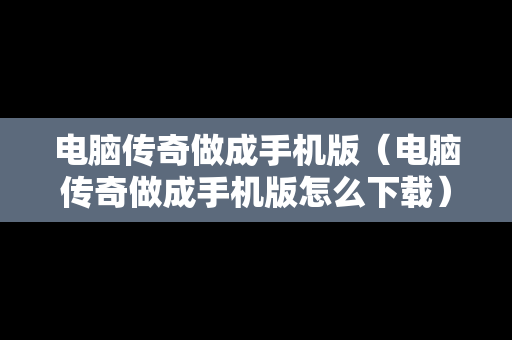 电脑传奇做成手机版（电脑传奇做成手机版怎么下载）