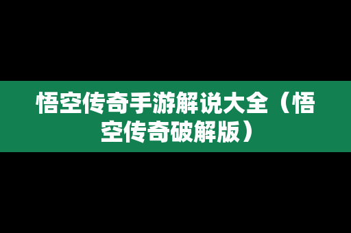 悟空传奇手游解说大全（悟空传奇破解版）