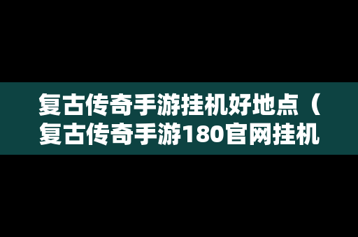 复古传奇手游挂机好地点（复古传奇手游180官网挂机怎样设置）