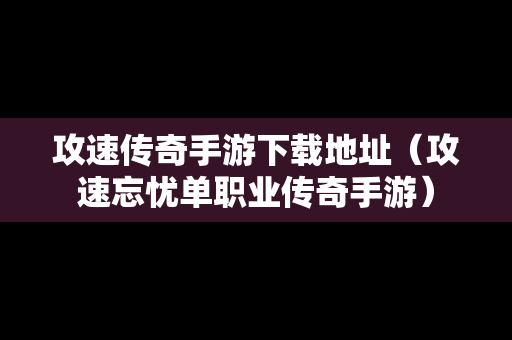 攻速传奇手游下载地址（攻速忘忧单职业传奇手游）
