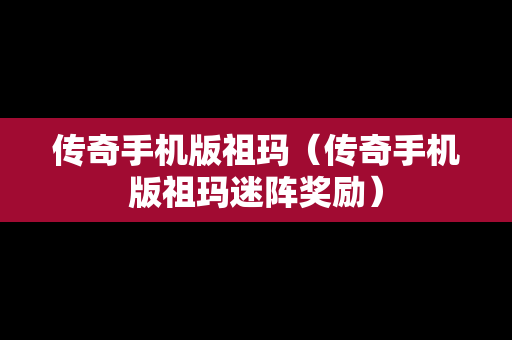 传奇手机版祖玛（传奇手机版祖玛迷阵奖励）