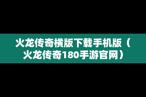 火龙传奇横版下载手机版（火龙传奇180手游官网）