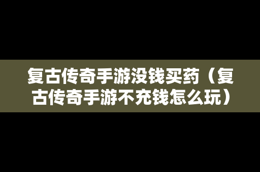 复古传奇手游没钱买药（复古传奇手游不充钱怎么玩）