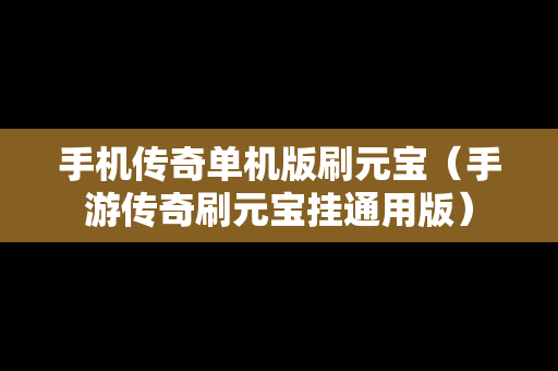 手机传奇单机版刷元宝（手游传奇刷元宝挂通用版）