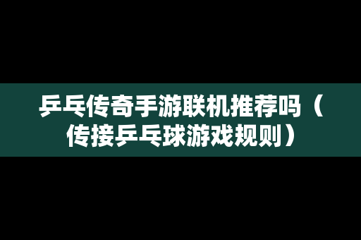 乒乓传奇手游联机推荐吗（传接乒乓球游戏规则）
