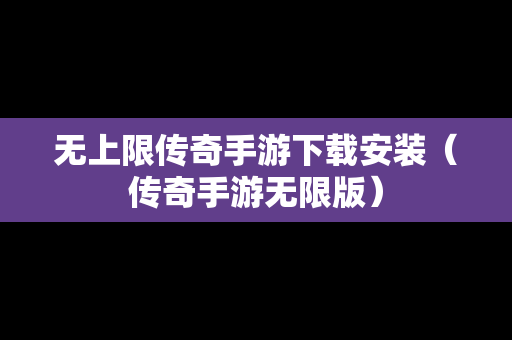 无上限传奇手游下载安装（传奇手游无限版）